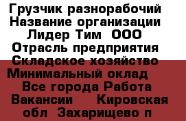 Грузчик-разнорабочий › Название организации ­ Лидер Тим, ООО › Отрасль предприятия ­ Складское хозяйство › Минимальный оклад ­ 1 - Все города Работа » Вакансии   . Кировская обл.,Захарищево п.